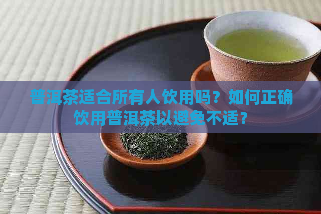 普洱茶适合所有人饮用吗？如何正确饮用普洱茶以避免不适？