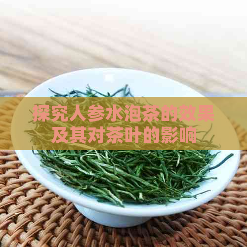 探究人参水泡茶的效果及其对茶叶的影响