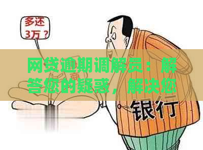 网贷逾期调解员：解答您的疑惑，解决您的问题，提供全方位服务