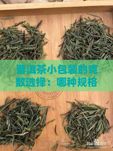 普洱茶小包装的克数选择：哪种规格最适合您？