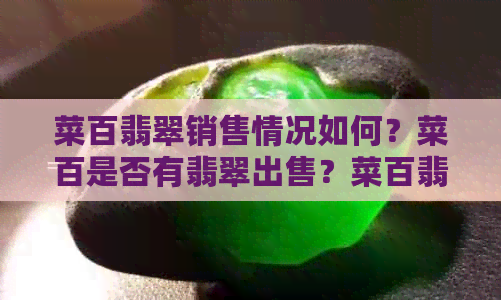 菜百翡翠销售情况如何？菜百是否有翡翠出售？菜百翡翠价格及品质如何？