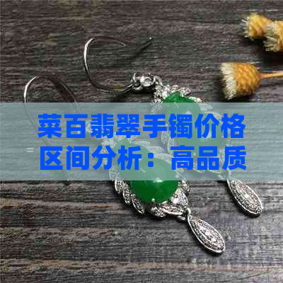 菜百翡翠手镯价格区间分析：高品质翡翠如何影响价位？