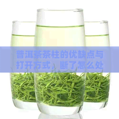 普洱茶茶柱的优缺点与打开方式，断了怎么处理？