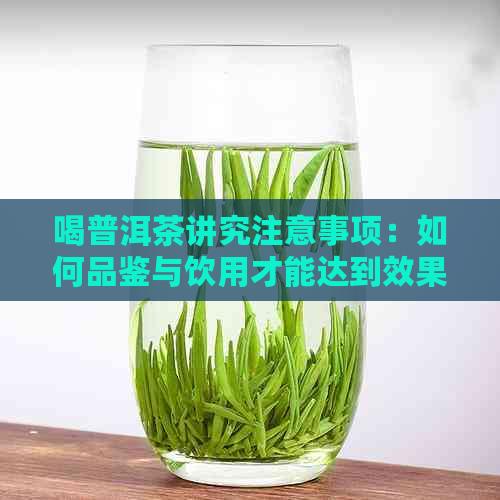 喝普洱茶讲究注意事项：如何品鉴与饮用才能达到效果