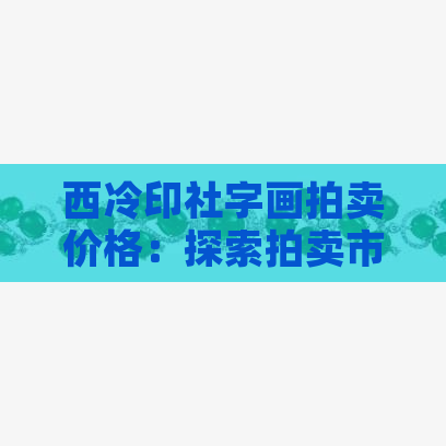 西冷印社字画拍卖价格：探索拍卖市场中的精美艺术品及其价值