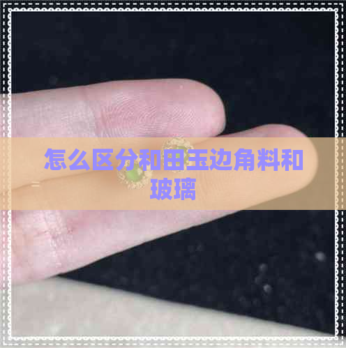 怎么区分和田玉边角料和玻璃