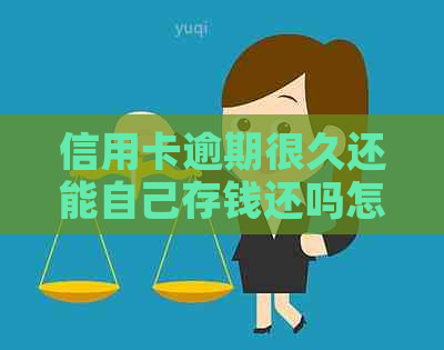 信用卡逾期很久还能自己存钱还吗怎么办：逾期后如何补救？