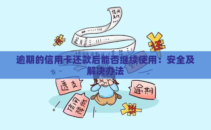 逾期的信用卡还款后能否继续使用：安全及解决办法