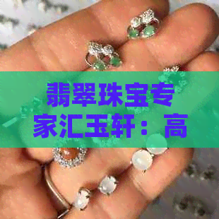 翡翠珠宝专家汇玉轩：高品质翡翠饰品的选购指南