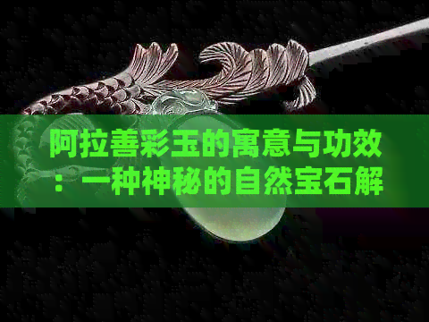 阿拉善彩玉的寓意与功效：一种神秘的自然宝石解读