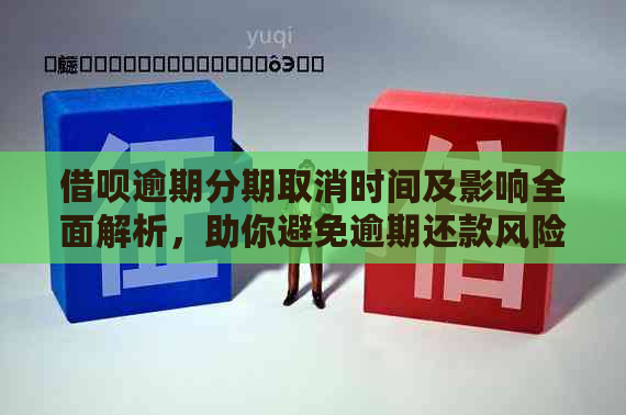 借呗逾期分期取消时间及影响全面解析，助你避免逾期还款风险