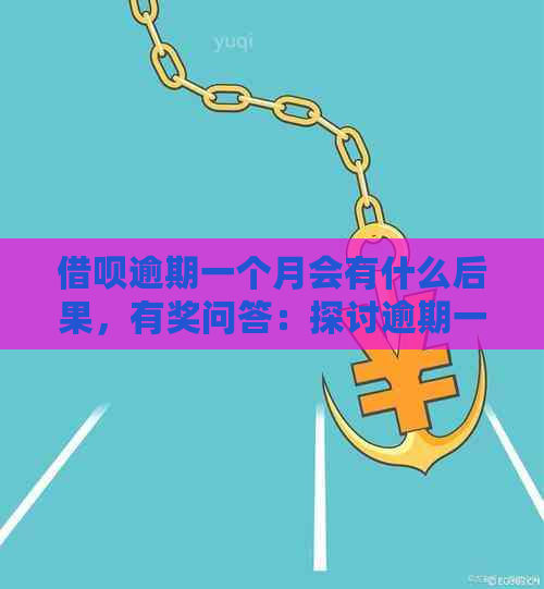 借呗逾期一个月会有什么后果，有奖问答：探讨逾期一个月的严重性