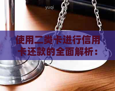 使用二类卡进行信用卡还款的全面解析：是否可行及操作方法