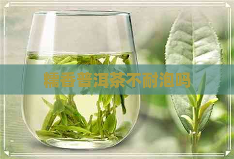 糯香普洱茶不耐泡吗