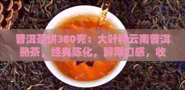 普洱茶饼380克：大叶种云南普洱熟茶，经典陈化，醇厚口感，收藏佳品