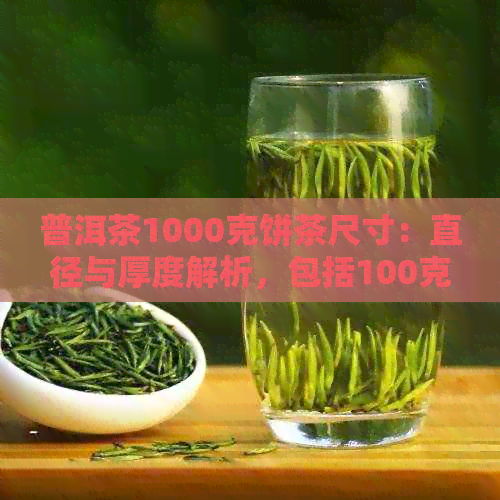 普洱茶1000克饼茶尺寸：直径与厚度解析，包括100克饼茶规格