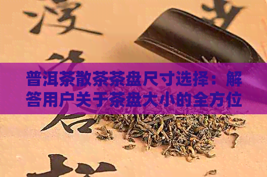 普洱茶散茶茶盘尺寸选择：解答用户关于茶盘大小的全方位疑问