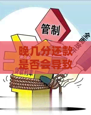 晚几分还款是否会导致逾期记录，了解相关政策和影响因素