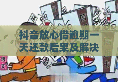 抖音放心借逾期一天还款后果及解决办法，让你全面了解还款影响与应对策略