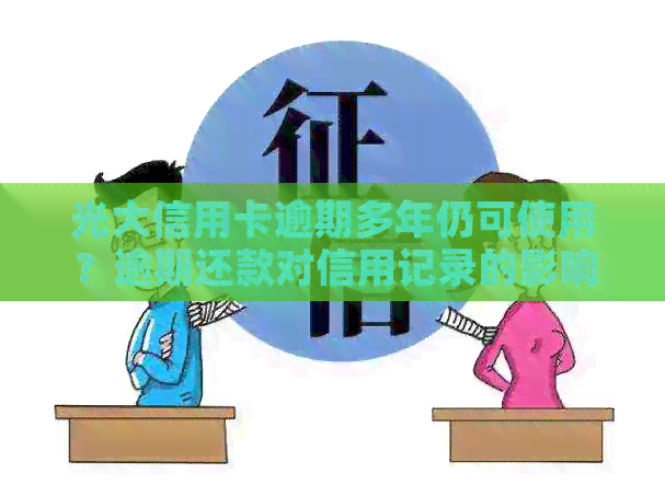 光大信用卡逾期多年仍可使用？逾期还款对信用记录的影响及解决方案全面解析