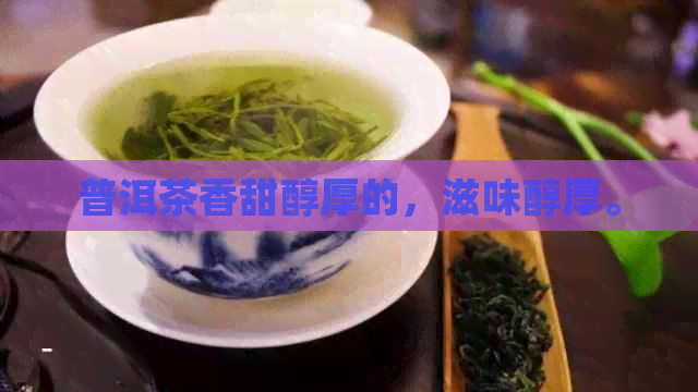 普洱茶香甜醇厚的，滋味醇厚。