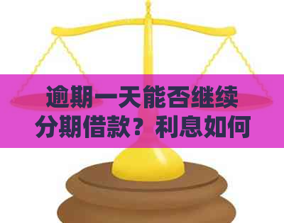 逾期一天能否继续分期借款？利息如何计算？详细解答来分期逾期还款相关问题