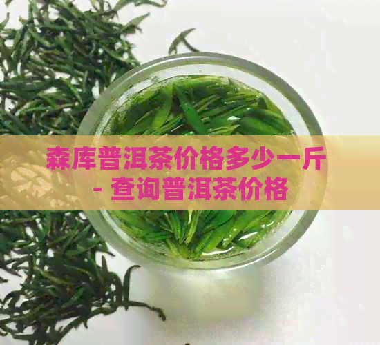 森库普洱茶价格多少一斤 - 查询普洱茶价格