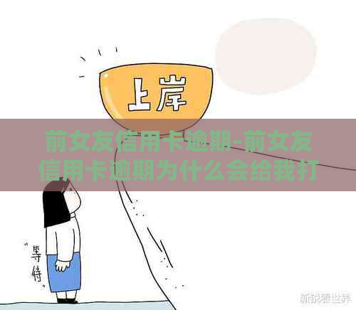 前女友信用卡逾期-前女友信用卡逾期为什么会给我打电话