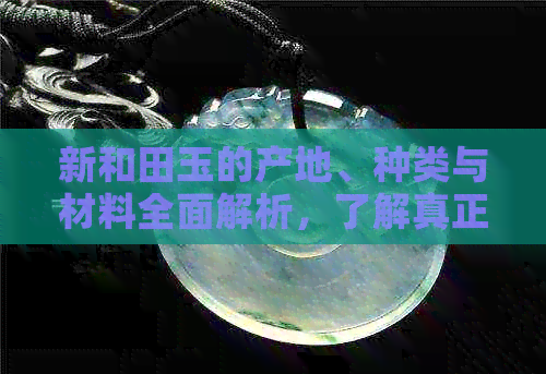 新和田玉的产地、种类与材料全面解析，了解真正的和田玉从这里开始