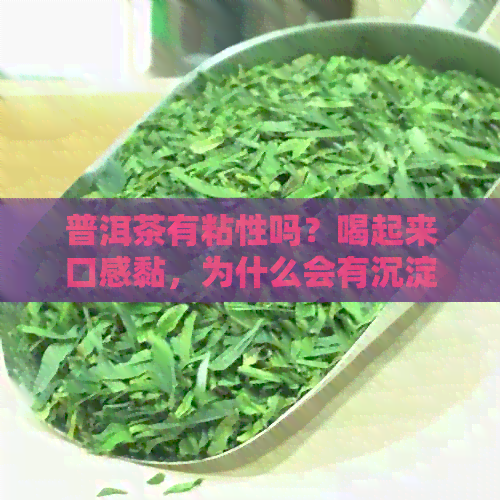 普洱茶有粘性吗？喝起来口感黏，为什么会有沉淀物？