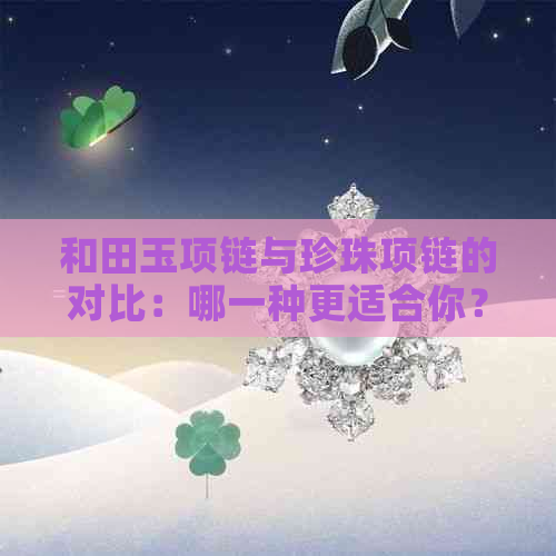 和田玉项链与珍珠项链的对比：哪一种更适合你？