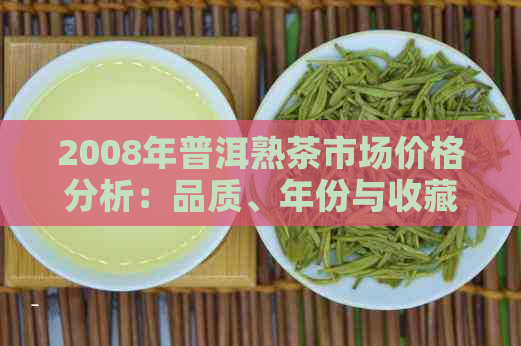 2008年普洱熟茶市场价格分析：品质、年份与收藏价值的关键因素