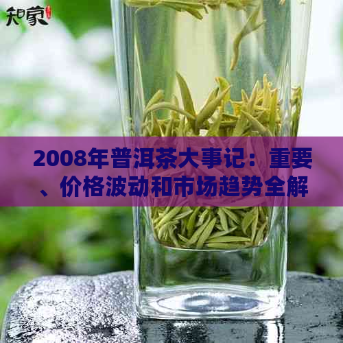 2008年普洱茶大事记：重要、价格波动和市场趋势全解析