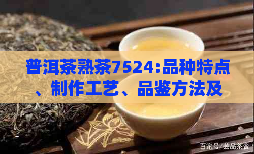 普洱茶熟茶7524:品种特点、制作工艺、品鉴方法及适用场景全面解析