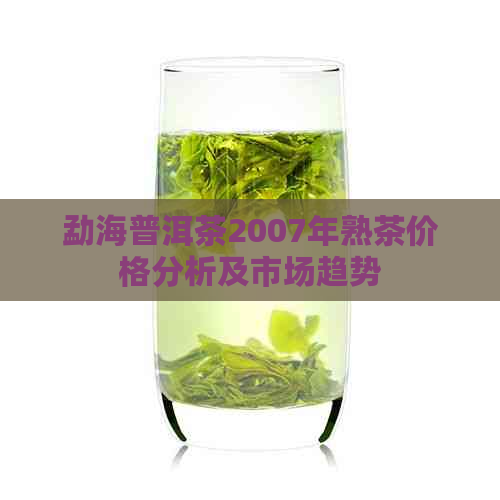 勐海普洱茶2007年熟茶价格分析及市场趋势