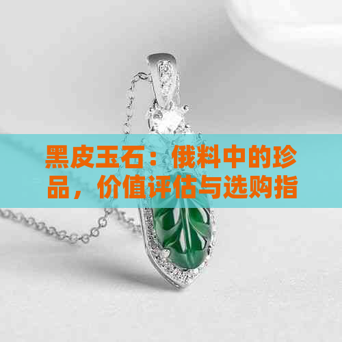 黑皮玉石：俄料中的珍品，价值评估与选购指南