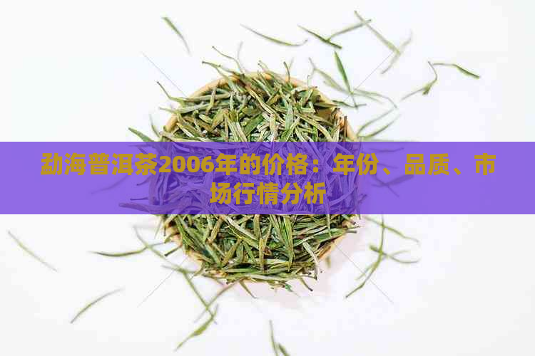 勐海普洱茶2006年的价格：年份、品质、市场行情分析