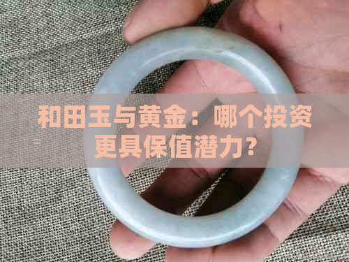 和田玉与黄金：哪个投资更具保值潜力？