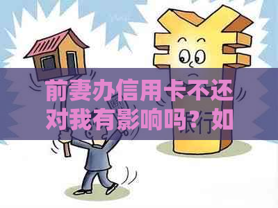 前妻办信用卡不还对我有影响吗？如何处理？