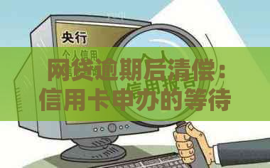 网贷逾期后清偿：信用卡申办的等待时长如何？