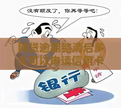 网贷逾期结清后多久可以申请信用卡：详解时间与条件