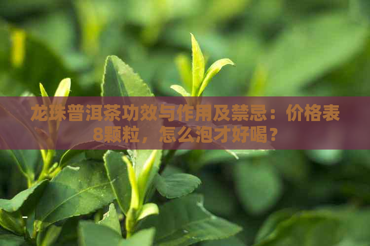 龙珠普洱茶功效与作用及禁忌：价格表8颗粒，怎么泡才好喝？