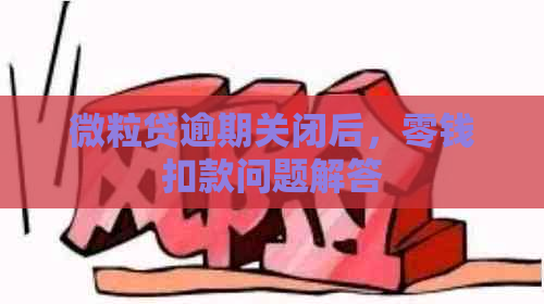 微粒贷逾期关闭后，零钱扣款问题解答