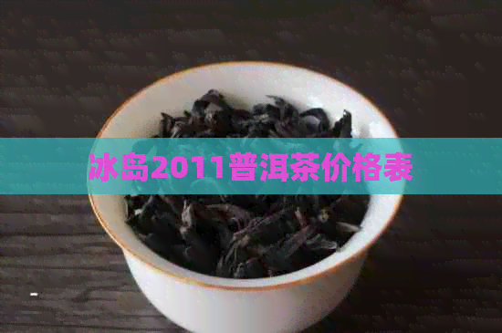 冰岛2011普洱茶价格表