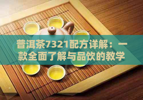 普洱茶7321配方详解：一款全面了解与品饮的教学指南