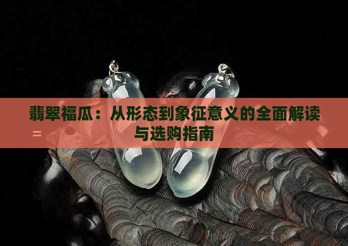 翡翠福瓜：从形态到象征意义的全面解读与选购指南