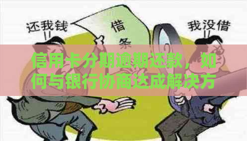 信用卡分期逾期还款，如何与银行协商达成解决方案？