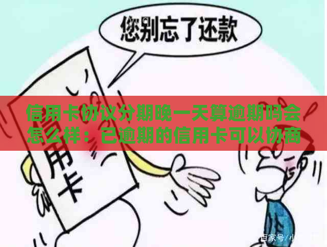 信用卡协议分期晚一天算逾期吗会怎么样：已逾期的信用卡可以协商分期吗？