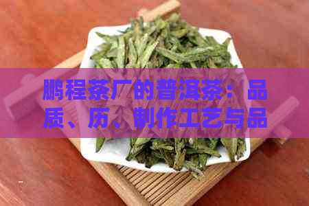 鹏程茶厂的普洱茶：品质、历、制作工艺与品鉴指南