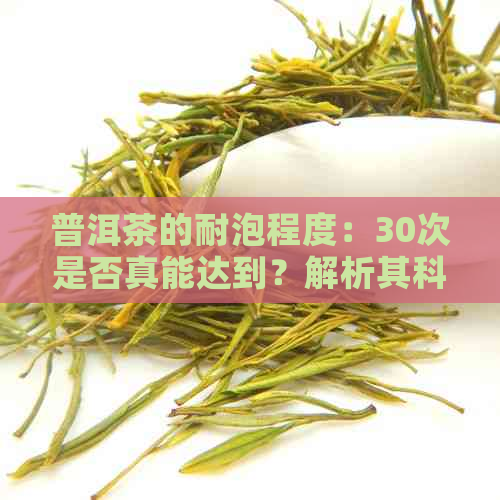 普洱茶的耐泡程度：30次是否真能达到？解析其科学原理与影响因素